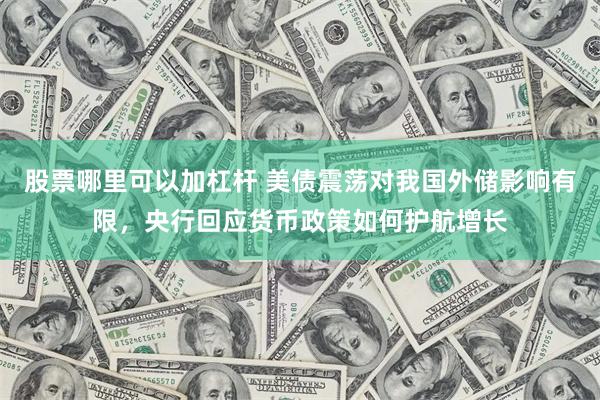 股票哪里可以加杠杆 美债震荡对我国外储影响有限，央行回应货币政策如何护航增长