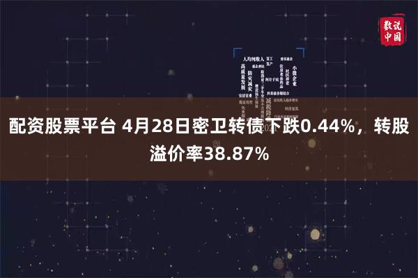 配资股票平台 4月28日密卫转债下跌0.44%，转股溢价率38.87%