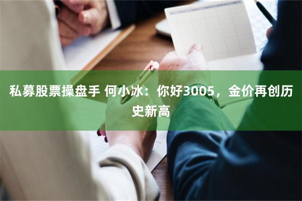 私募股票操盘手 何小冰：你好3005，金价再创历史新高