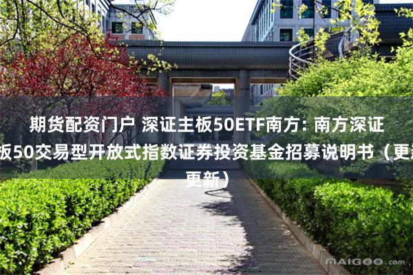 期货配资门户 深证主板50ETF南方: 南方深证主板50交易型开放式指数证券投资基金招募说明书(更新)