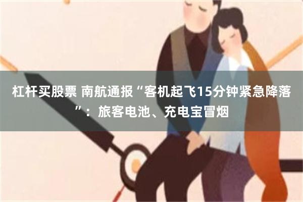 杠杆买股票 南航通报“客机起飞15分钟紧急降落”：旅客电池、充电宝冒烟