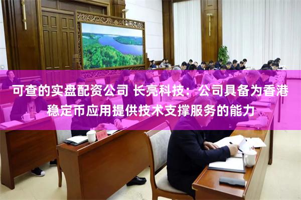 可查的实盘配资公司 长亮科技：公司具备为香港稳定币应用提供技术支撑服务的能力