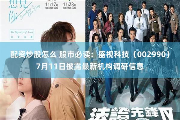 配资炒股怎么 股市必读：盛视科技（002990）7月11日披露最新机构调研信息