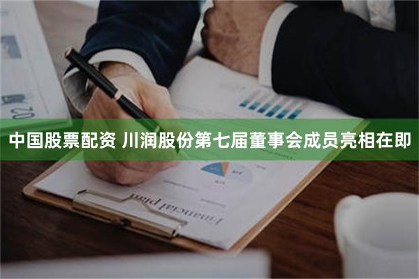 中国股票配资 川润股份第七届董事会成员亮相在即