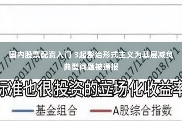 国内股票配资入门 3起整治形式主义为基层减负典型问题被通报