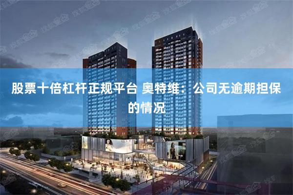 股票十倍杠杆正规平台 奥特维：公司无逾期担保的情况
