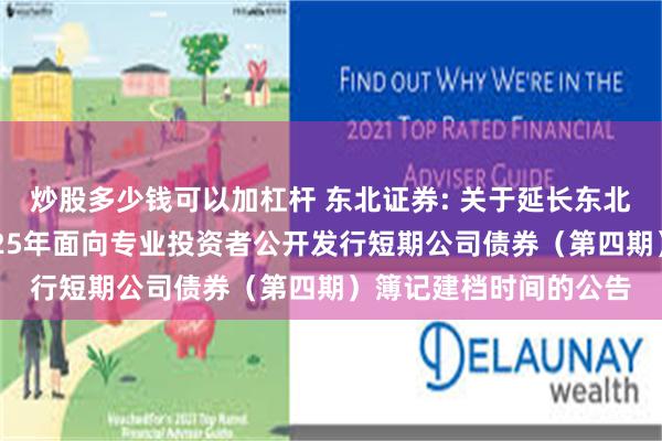 炒股多少钱可以加杠杆 东北证券: 关于延长东北证券股份有限公司2025年面向专业投资者公开发行短期公司债券（第四期）簿记建档时间的公告
