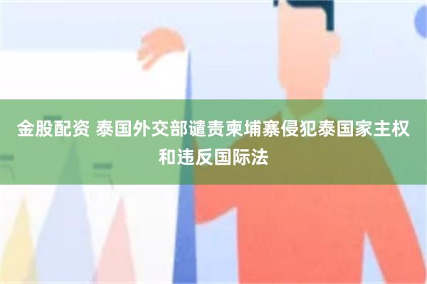 金股配资 泰国外交部谴责柬埔寨侵犯泰国家主权和违反国际法