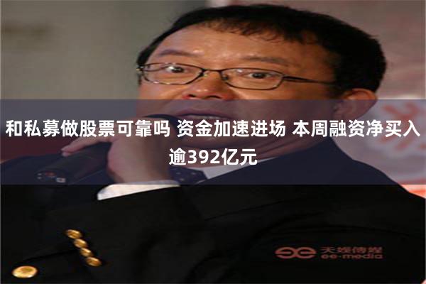 和私募做股票可靠吗 资金加速进场 本周融资净买入逾392亿元