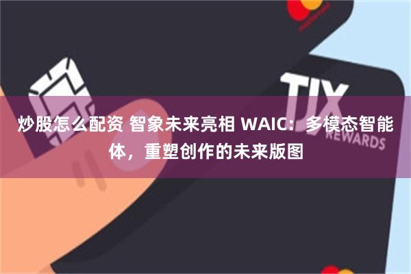 炒股怎么配资 智象未来亮相 WAIC：多模态智能体，重塑创作的未来版图
