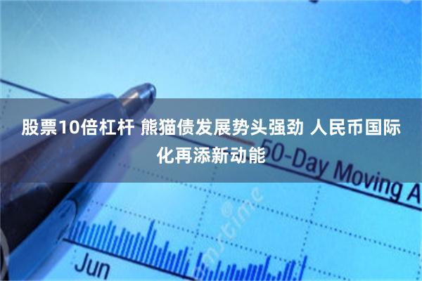 股票10倍杠杆 熊猫债发展势头强劲 人民币国际化再添新动能