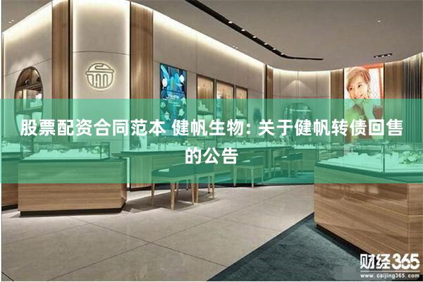 股票配资合同范本 健帆生物: 关于健帆转债回售的公告