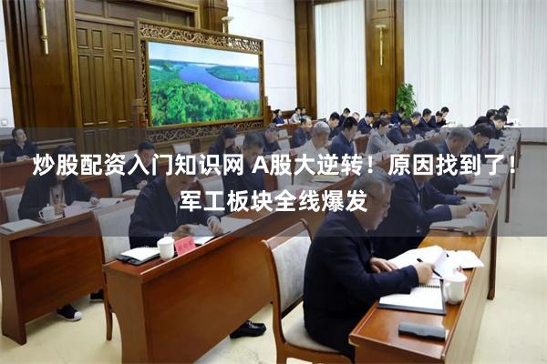 炒股配资入门知识网 A股大逆转！原因找到了！军工板块全线爆发