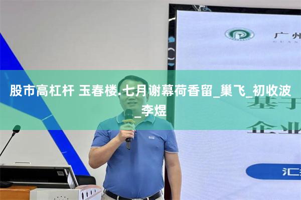 股市高杠杆 玉春楼.七月谢幕荷香留_巢飞_初收波_李煜