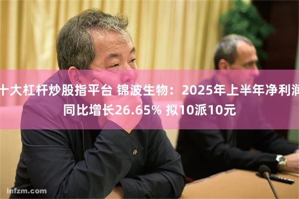 十大杠杆炒股指平台 锦波生物：2025年上半年净利润同比增长26.65% 拟10派10元