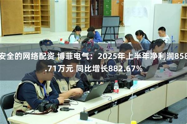 安全的网络配资 博菲电气：2025年上半年净利润858.71万元 同比增长882.67%