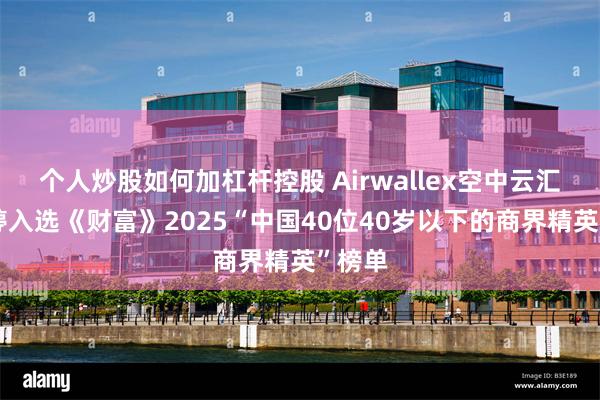 个人炒股如何加杠杆控股 Airwallex空中云汇刘月婷入选《财富》2025“中国40位40岁以下的商界精英”榜单