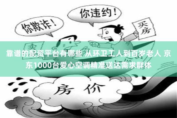 靠谱的配资平台有哪些 从环卫工人到百岁老人 京东1000台爱心空调精准送达需求群体
