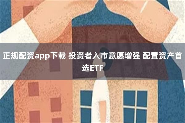 正规配资app下载 投资者入市意愿增强 配置资产首选ETF