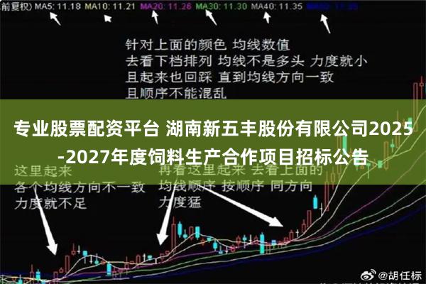 专业股票配资平台 湖南新五丰股份有限公司2025-2027年度饲料生产合作项目招标公告