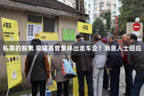 私募的股票 荣耀高管集体出走车企？消息人士回应