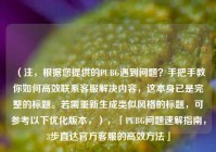 （注，根据您提供的PUBG遇到问题？手把手教你如何高效联系 *** 解决内容，这本身已是完整的标题。若需重新生成类似风格的标题，可参考以下优化版本，），「PUBG问题速解指南，3步直达官方 *** 的高效 *** 」