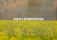 别登录王者荣耀的诸多缘由