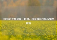 LOL炫彩龙虾皮肤，价格、稀有度与市场行情全解析