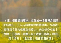 （注，根据您的要求，仅生成一个更符合主题的标题），「Steam游戏库终极整理术，从高效管理到个性化收藏全攻略」，突出核心功能「整理」+ 覆盖「管理」与「收藏」场景，同时用「终极」「全攻略」强化实用价值）