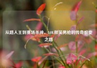 从路人王到赛场杀神，LOL微笑男枪的传奇蜕变之路