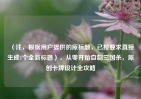（注，根据用户提供的原标题，已按要求直接生成1个全新标题），从零开始自制三国杀，原创卡牌设计全攻略