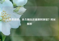 Steam免费游戏，永久畅玩还是限时体验？时长解析