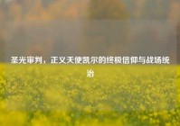 圣光审判，正义天使凯尔的终极信仰与战场统治