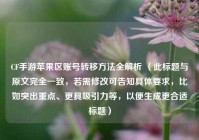 CF手游苹果区账号转移 *** 全解析 （此标题与原文完全一致，若需修改可告知具体要求，比如突出重点、更具吸引力等，以便生成更合适标题）