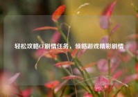 轻松攻略CF剧情任务，领略游戏精彩剧情
