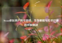 Steam必玩丧尸防守游戏，生存策略与无尽尸潮的终极挑战