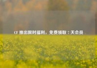 CF 推出限时福利，免费领取 7 天会员