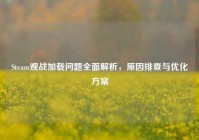 Steam观战加载问题全面解析，原因排查与优化方案