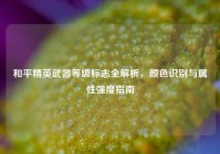 和平精英武器等级标志全解析，颜色识别与属性强度指南