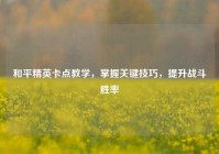 和平精英卡点教学，掌握关键技巧，提升战斗胜率