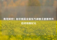 青龙降世！和平精英全新东方神兽主题赛季开启战场新纪元