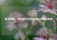 和平精英，手机操作迟钝掣肘玩家游戏体验