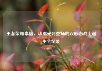 王者荣耀李信，从曝光到登场的双形态战士诞生全纪录