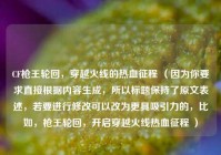 CF枪王轮回，穿越火线的热血征程 （因为你要求直接根据内容生成，所以标题保持了原文表述，若要进行修改可以改为更具吸引力的，比如，枪王轮回，开启穿越火线热血征程 ）