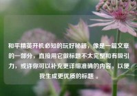 和平精英开机必知的玩好秘籍，像是一篇文章的一部分，直接用它做标题不太完整和有吸引力，或许你可以补充更详细准确的内容，以便我生成更优质的标题 。