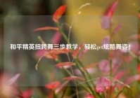 和平精英扭跨舞三步教学，轻松get炫酷舞姿！