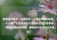 根据你的需求，这里提供一个简洁明确的标题，，Steam用户信息查询 *** 及隐私安全注意事项，（直接聚焦核心问题，兼顾操作指引与安全提示）