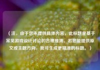 （注，由于您未提供具体内容，此标题是基于常见游戏设计讨论的合理推测。若您能提供原文或主题方向，我可生成更精准的标题。）