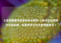 王者荣耀赛季结束时间全解析 （原内容标题即为合适标题，若需修改可补充更具体要求）