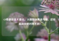 CF奇葩装备大盘点，火麒麟到黄金马桶，这些脑洞你绝对想不到！